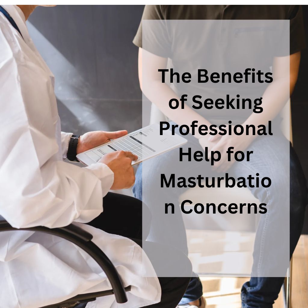 The Benefits of Seeking Professional Help for Masturbation Concerns