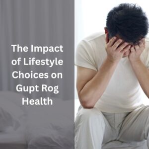 The Impact of Lifestyle Choices on Gupt Rog Health