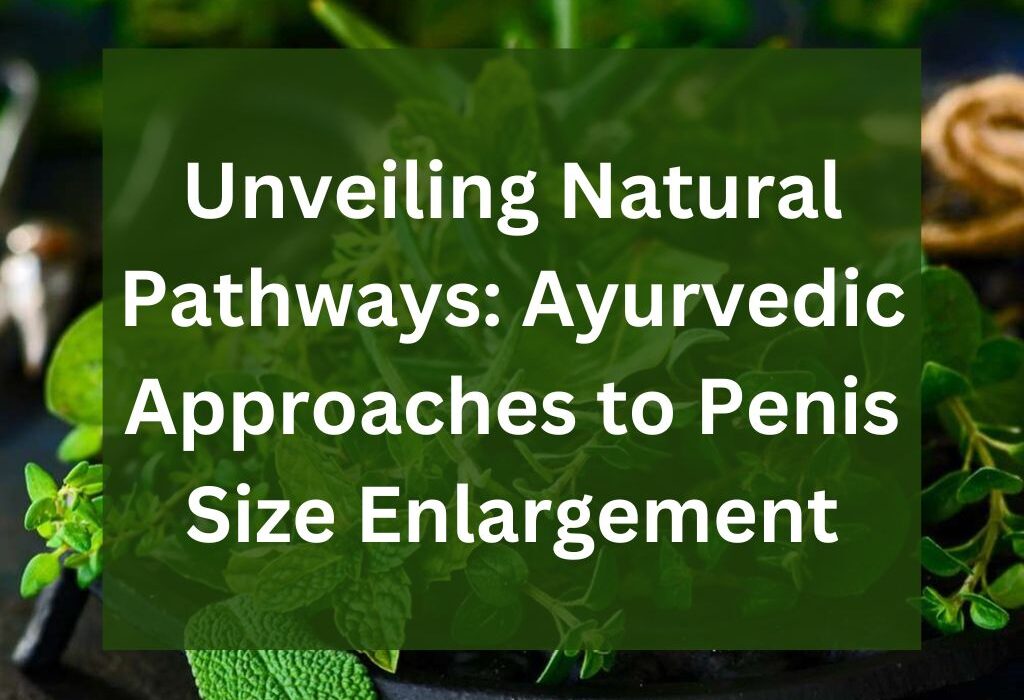 Unveiling Natural Pathways Ayurvedic Approaches to Penis Size Enlargement