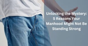 5 Reasons Your Manhood Might Not Be Standing Stronging