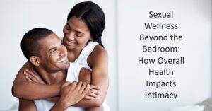 Read more about the article Sexual Wellness Beyond the Bedroom: How Overall Health Impacts Intimacy